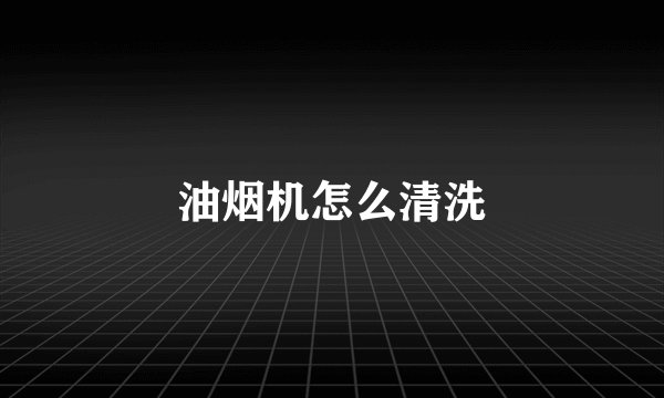 油烟机怎么清洗