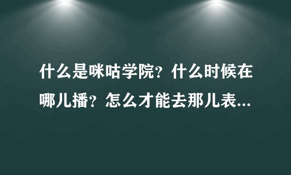 什么是咪咕学院？什么时候在哪儿播？怎么才能去那儿表演？韩庚每期都去现场还是怎么回事？