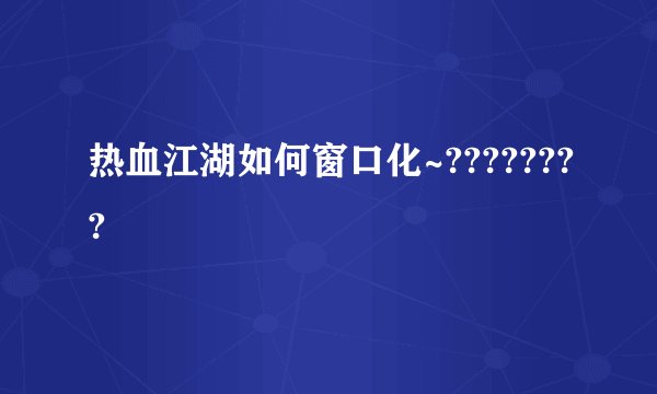 热血江湖如何窗口化~????????