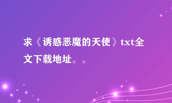 求《诱惑恶魔的天使》txt全文下载地址。。