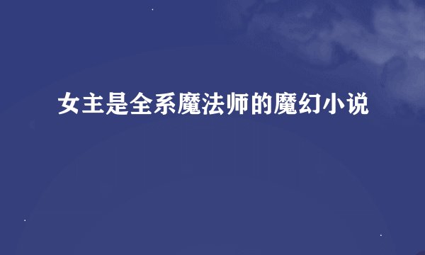 女主是全系魔法师的魔幻小说
