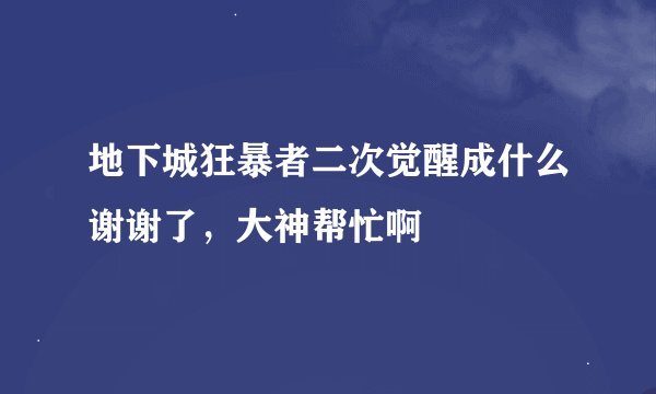 地下城狂暴者二次觉醒成什么谢谢了，大神帮忙啊