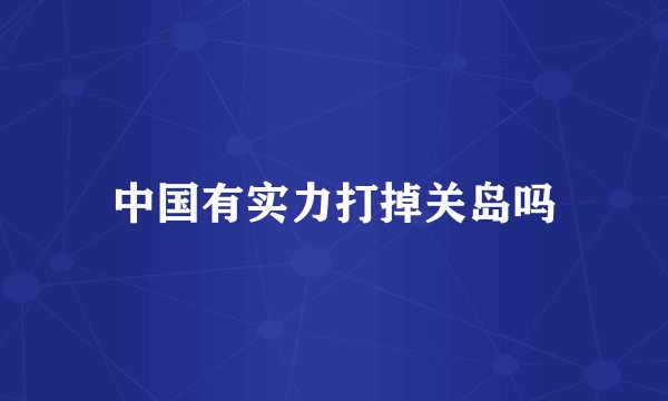 中国有实力打掉关岛吗