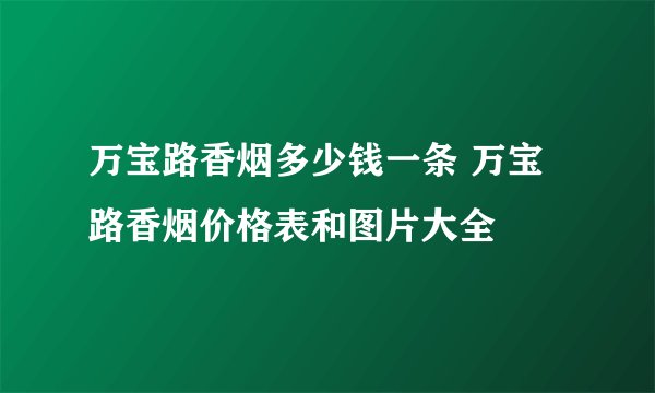 万宝路香烟多少钱一条 万宝路香烟价格表和图片大全