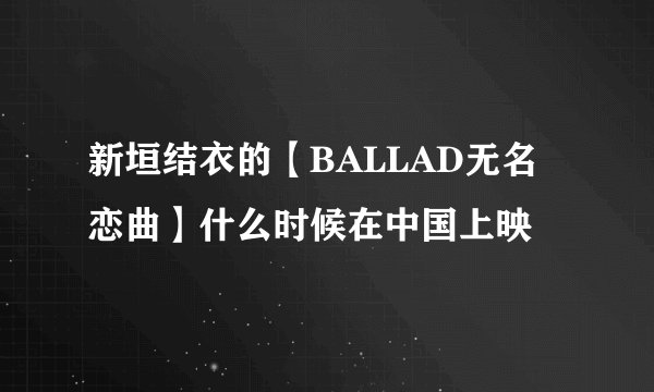 新垣结衣的【BALLAD无名恋曲】什么时候在中国上映