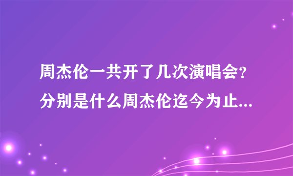 周杰伦一共开了几次演唱会？分别是什么周杰伦迄今为止在上海开过