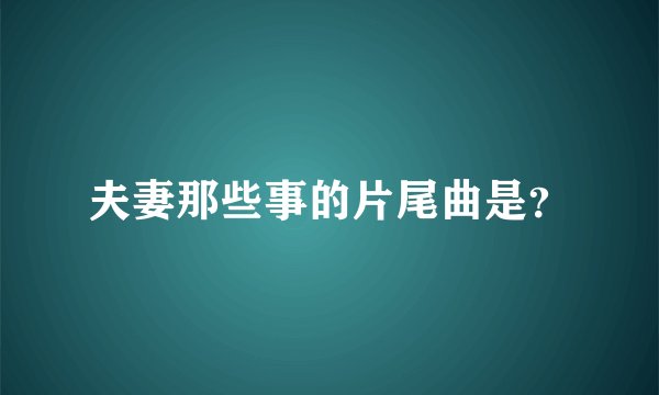 夫妻那些事的片尾曲是？