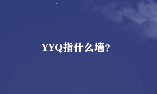YYQ指什么墙？
