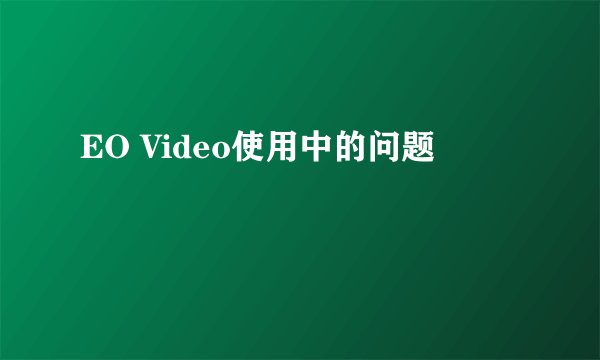 EO Video使用中的问题