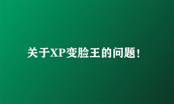 关于XP变脸王的问题！