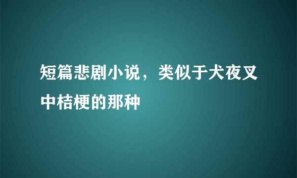 短篇悲剧小说，类似于犬夜叉中桔梗的那种