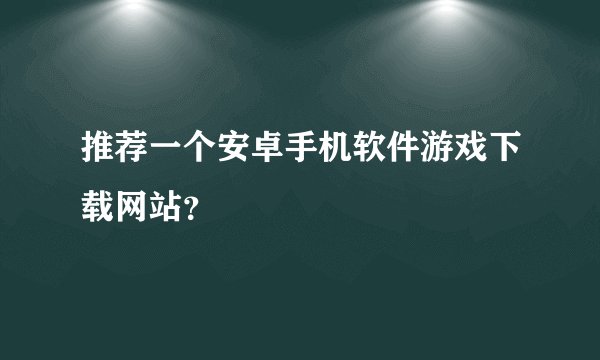 推荐一个安卓手机软件游戏下载网站？