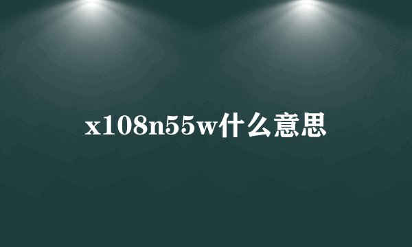 x108n55w什么意思
