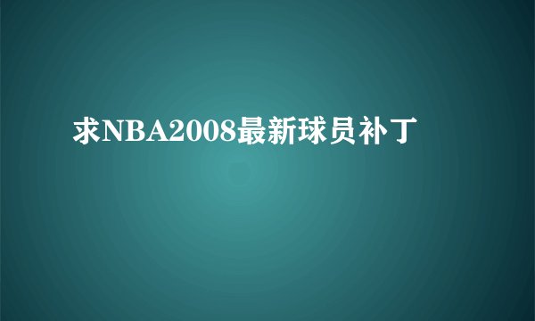 求NBA2008最新球员补丁