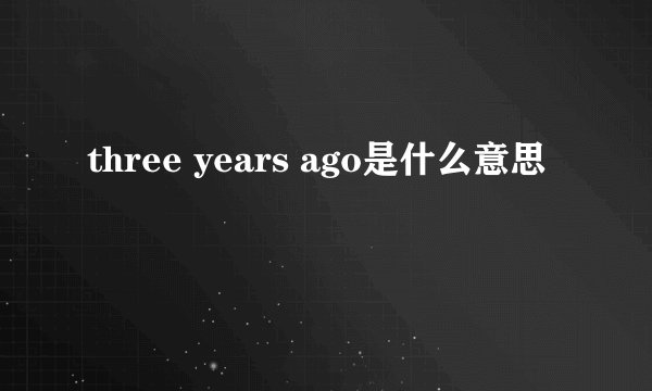 three years ago是什么意思