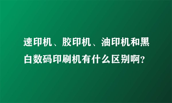 速印机、胶印机、油印机和黑白数码印刷机有什么区别啊？