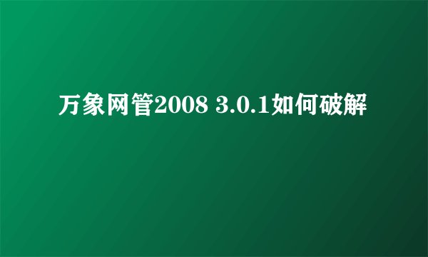 万象网管2008 3.0.1如何破解