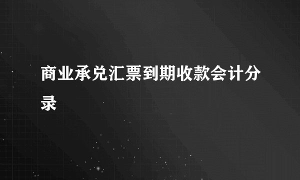 商业承兑汇票到期收款会计分录
