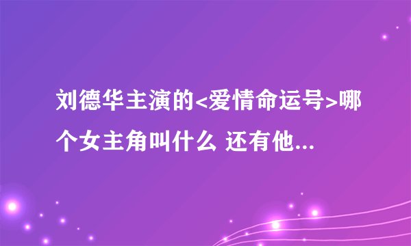 刘德华主演的<爱情命运号>哪个女主角叫什么 还有他的资料//////求大神帮助