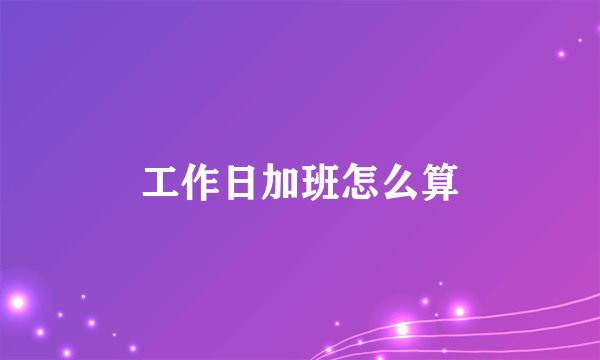工作日加班怎么算