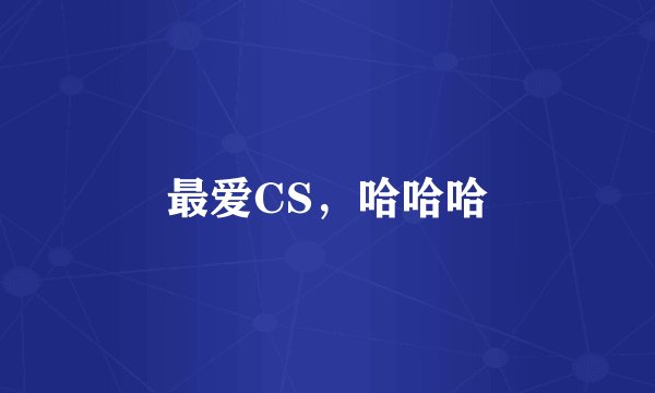 最爱CS，哈哈哈