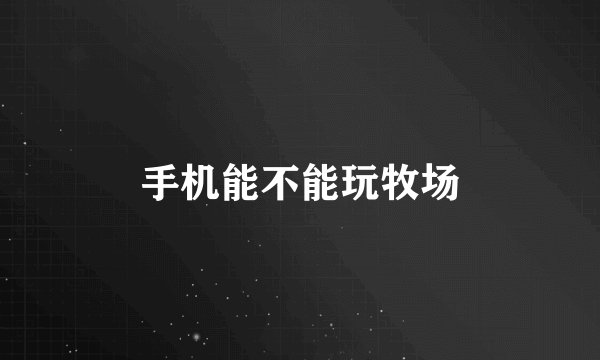 手机能不能玩牧场