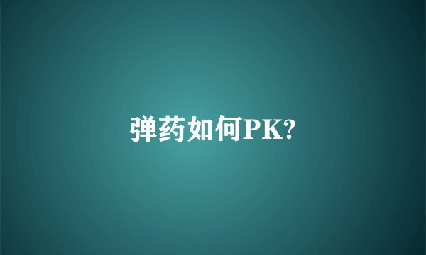 弹药如何PK?