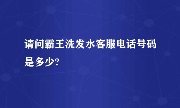 请问霸王洗发水客服电话号码是多少?