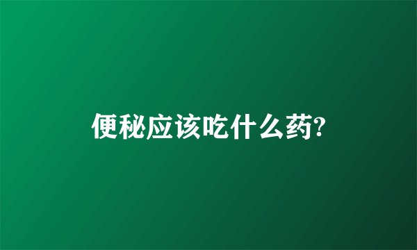 便秘应该吃什么药?