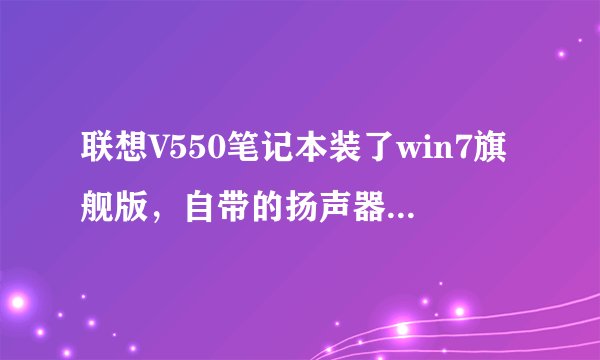 联想V550笔记本装了win7旗舰版，自带的扬声器和耳机都没声音，声卡驱动是正常的，怎么解决？