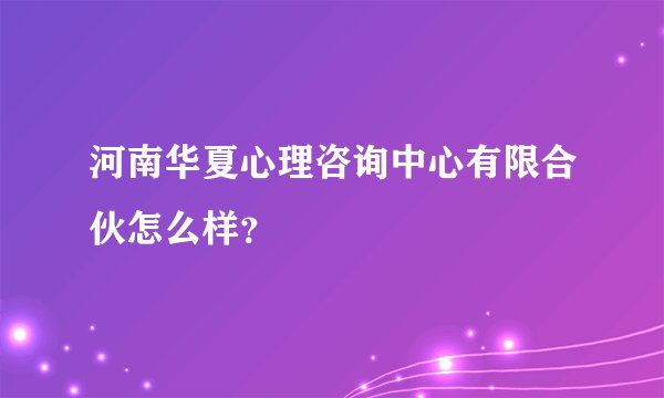 河南华夏心理咨询中心有限合伙怎么样？
