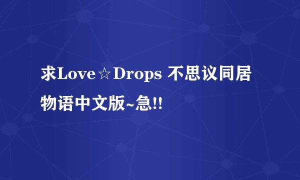 求Love☆Drops 不思议同居物语中文版~急!!