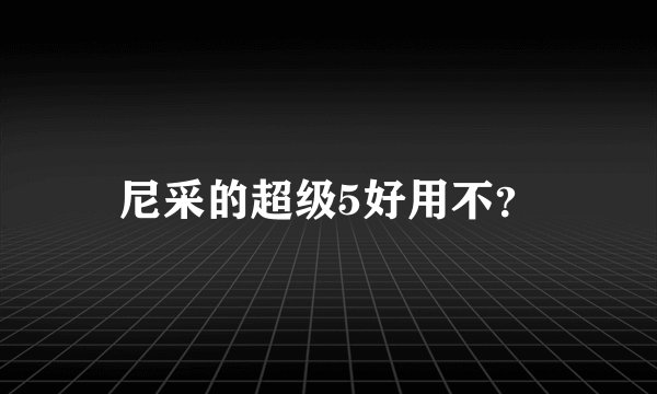 尼采的超级5好用不？