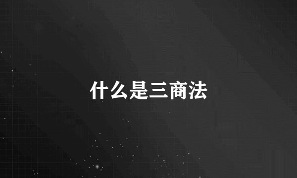 什么是三商法