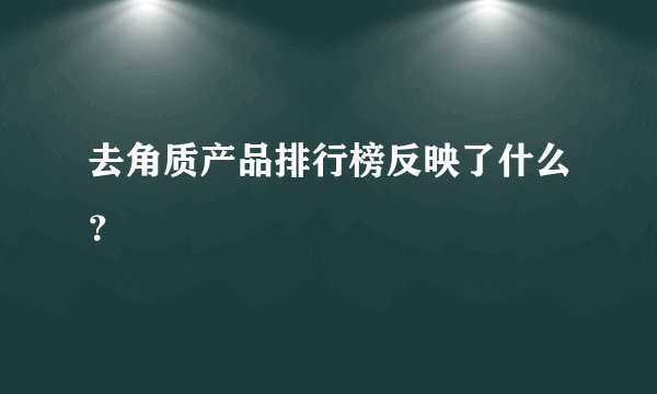 去角质产品排行榜反映了什么？