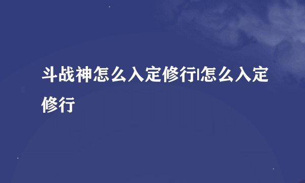 斗战神怎么入定修行|怎么入定修行