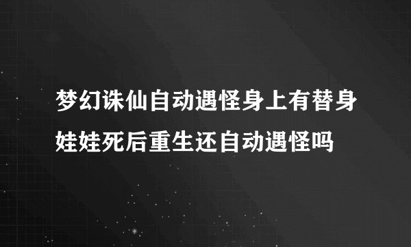 梦幻诛仙自动遇怪身上有替身娃娃死后重生还自动遇怪吗