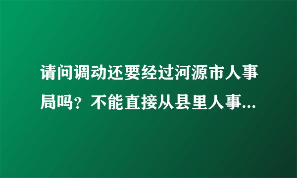 请问调动还要经过河源市人事局吗？不能直接从县里人事局调动档案吗？