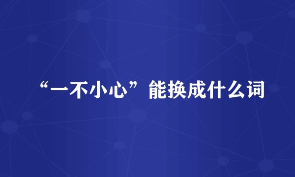 “一不小心”能换成什么词