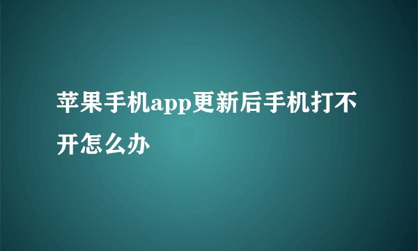 苹果手机app更新后手机打不开怎么办