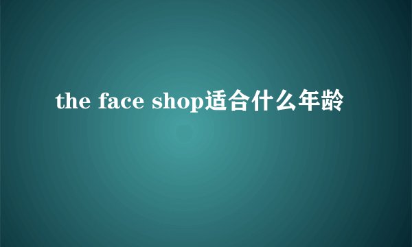 the face shop适合什么年龄