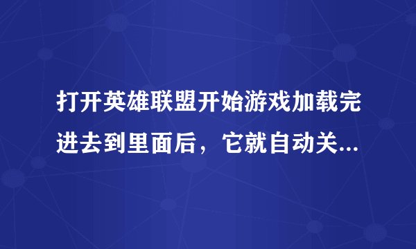 打开英雄联盟开始游戏加载完进去到里面后，它就自动关闭，客户端还在，重新连接几次后蓝屏，是怎么回事？