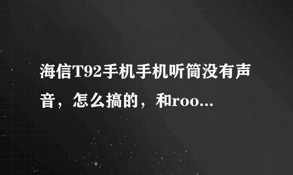 海信T92手机手机听筒没有声音，怎么搞的，和root有关系吗？请告诉请教