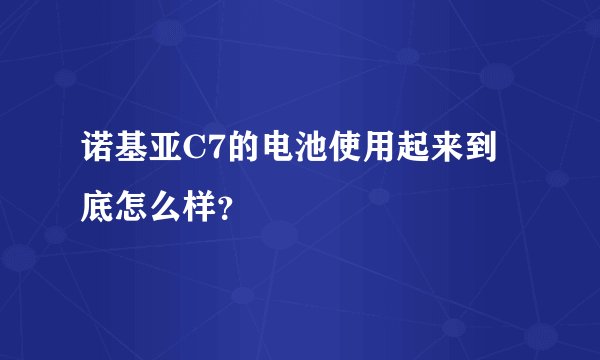 诺基亚C7的电池使用起来到底怎么样？