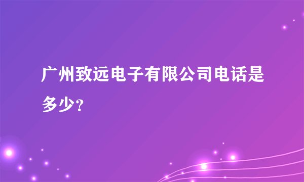 广州致远电子有限公司电话是多少？
