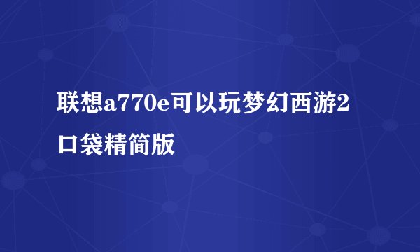 联想a770e可以玩梦幻西游2口袋精简版