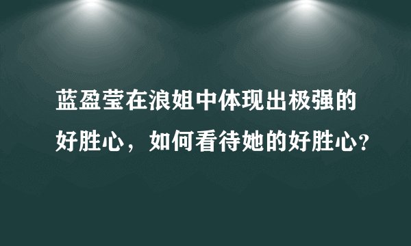 蓝盈莹在浪姐中体现出极强的好胜心，如何看待她的好胜心？