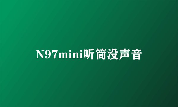 N97mini听筒没声音