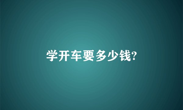 学开车要多少钱?