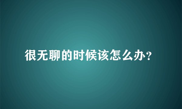 很无聊的时候该怎么办？